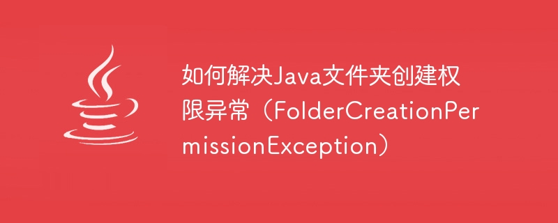 Bagaimana untuk menyelesaikan pengecualian kebenaran penciptaan folder Java (FolderCreationPermissionException)