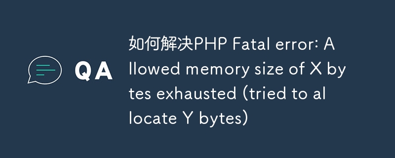 如何解决PHP Fatal error: Allowed memory size of X bytes exhausted (tried to allocate Y bytes)