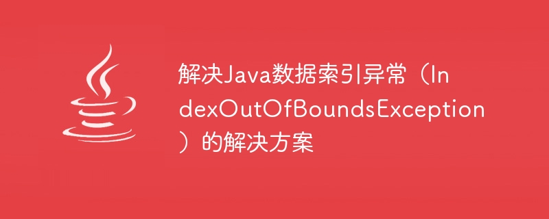 Solution to Java data index exception (IndexOutOfBoundsException)