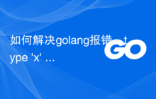 如何解决golang报错：type 'x' is not a pointer to a struct