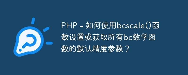 PHP - 如何使用bcscale()函数设置或获取所有bc数学函数的默认精度参数？