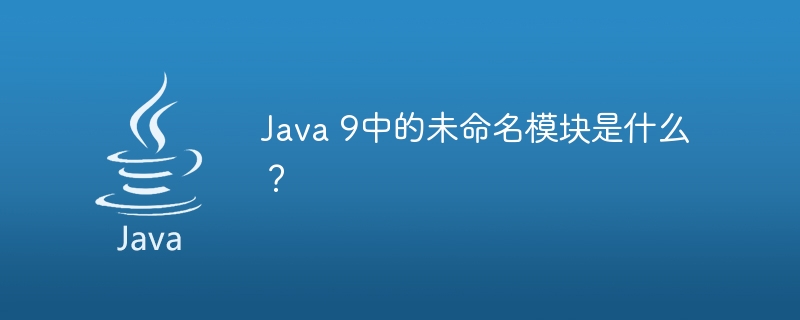 Java 9中的未命名模块是什么？