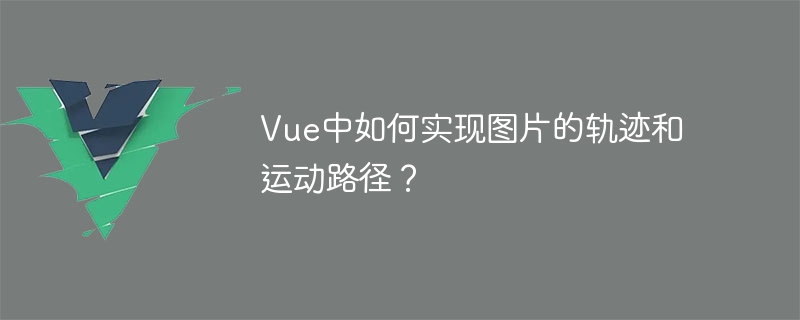 Vue에서 이미지의 궤적과 모션 경로를 구현하는 방법은 무엇입니까?