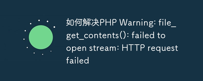 如何解决PHP Warning: file_get_contents(): failed to open stream: HTTP request failed