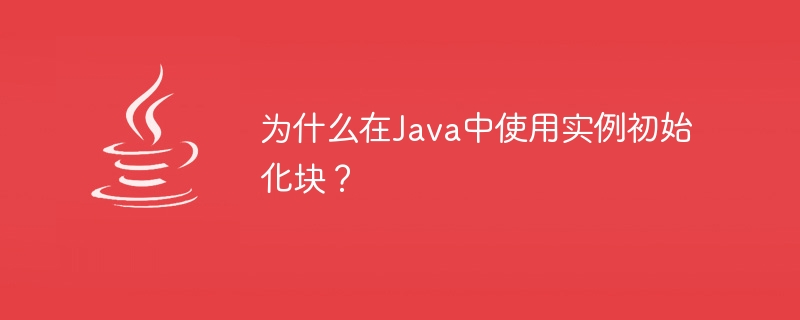 为什么在Java中使用实例初始化块？