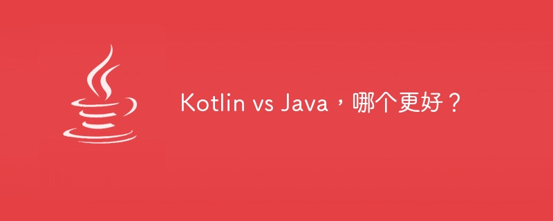 Kotlin vs Java，哪个更好？