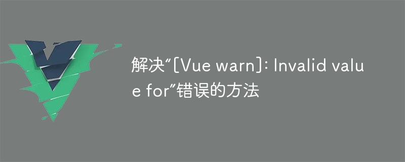 解决“[Vue warn]: Invalid value for”错误的方法