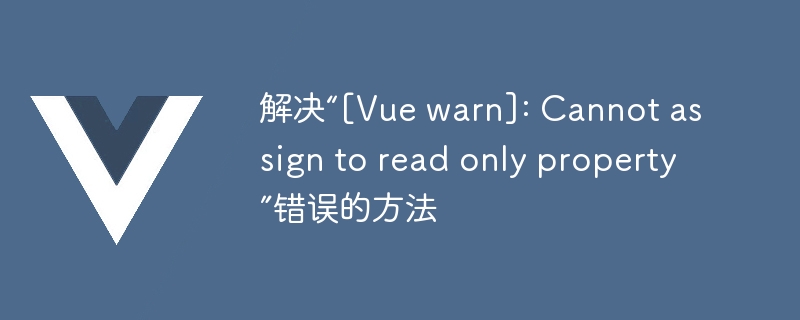 解决“[Vue warn]: Cannot assign to read only property”错误的方法