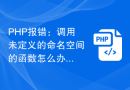 PHP报错：调用未定义的命名空间的函数怎么办？