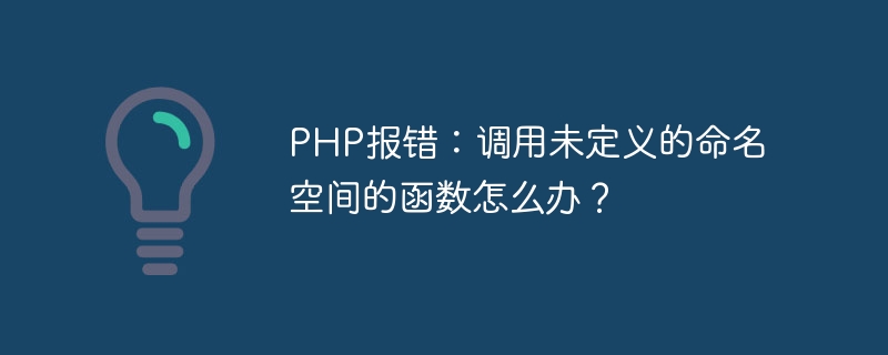 PHP报错：调用未定义的命名空间的函数怎么办？