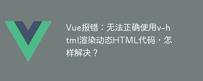 Erreur Vue : v-html ne peut pas être utilisé correctement pour restituer du code HTML dynamique. Comment le résoudre ?