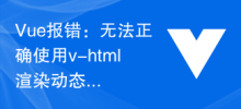 Vue报错：无法正确使用v-html渲染动态HTML代码，怎样解决？