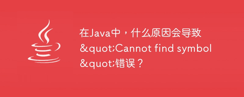 在Java中，什么原因会导致"Cannot find symbol"错误？