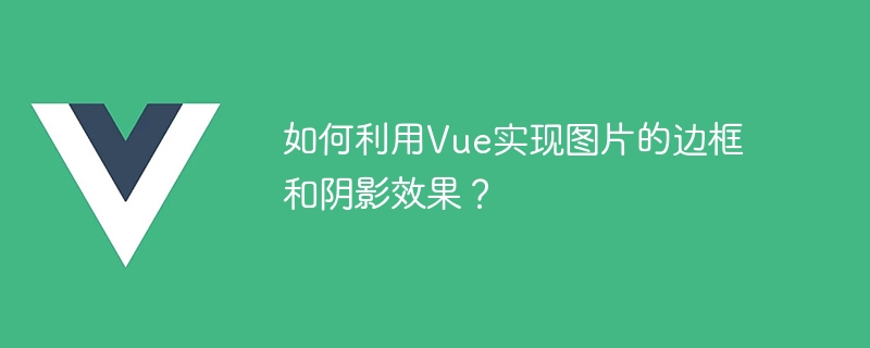 Vue を使用して画像の境界線と影の効果を実現するにはどうすればよいですか?