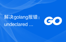 解决golang报错：undeclared name: 'x'，详细解决步骤