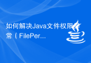 如何解决Java文件权限异常（FilePermissionException）