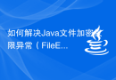 如何解决Java文件加密权限异常（FileEncryptionPermissionException）