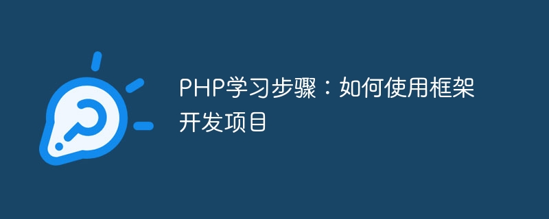 PHP 学習ステップ: フレームワークを使用してプロジェクトを開発する方法