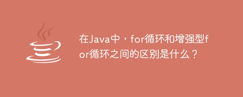 在Java中，for迴圈和增強型for迴圈之間的差異是什麼？