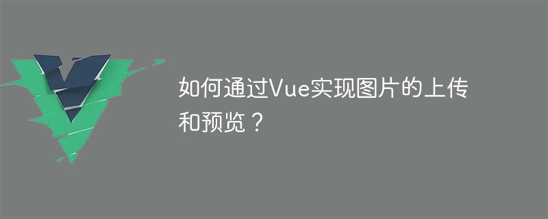 如何透過Vue實現圖片的上傳和預覽？