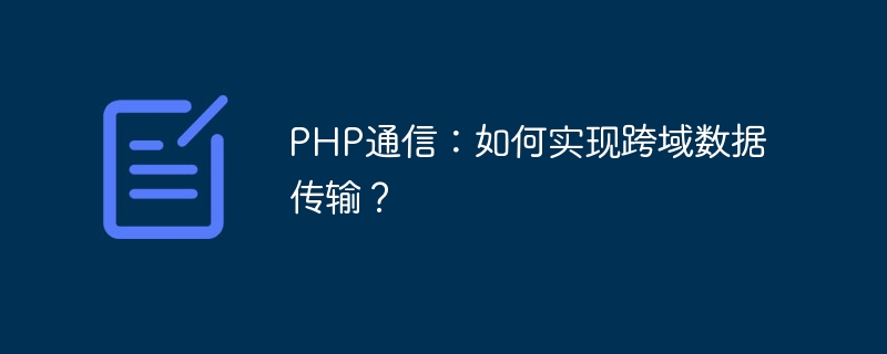 PHP通訊：如何實現跨域資料傳輸？