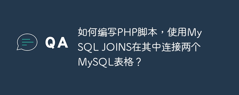 如何编写PHP脚本，使用MySQL JOINS在其中连接两个MySQL表格？