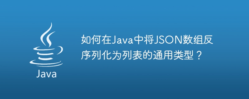 如何在Java中将JSON数组反序列化为列表的通用类型？