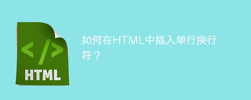 如何在HTML中插入单行换行符？