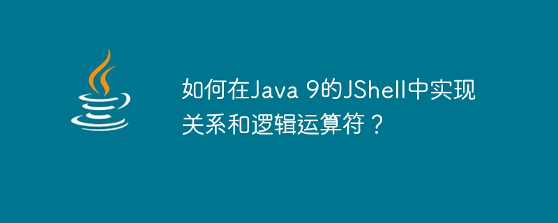 如何在Java 9的JShell中实现关系和逻辑运算符？