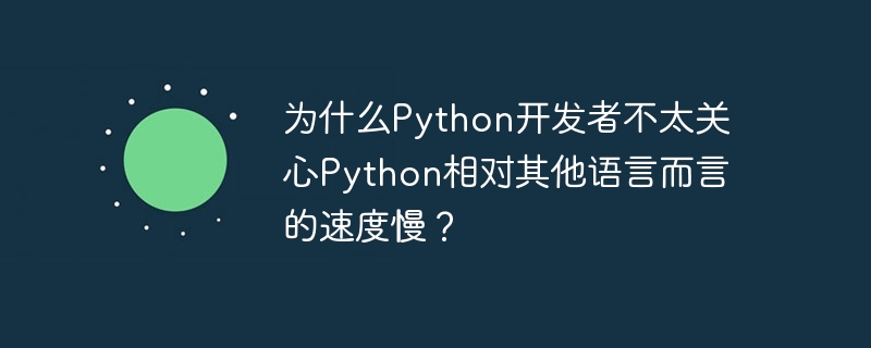 Pourquoi les développeurs Python ne se soucient-ils pas autant de la lenteur de Python par rapport aux autres langages ?