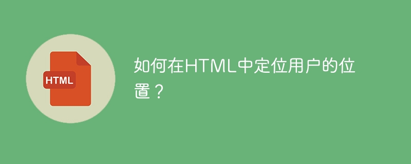 Comment localiser la position de lutilisateur en HTML ?