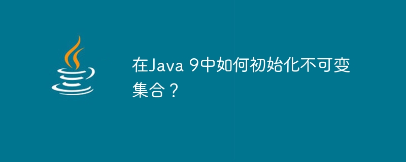 在Java 9中如何初始化不可变集合？