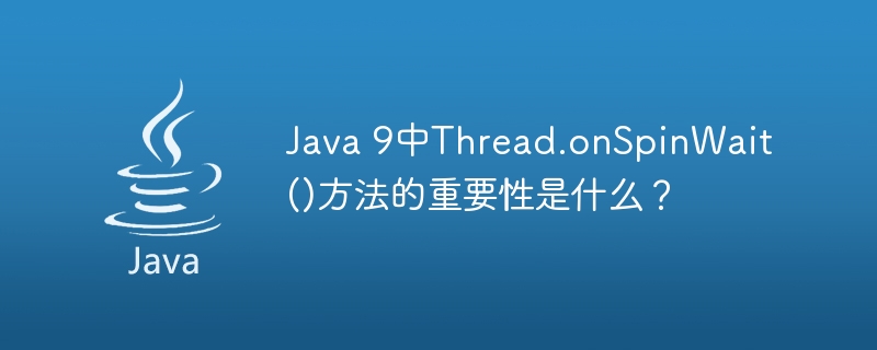 Java 9中Thread.onSpinWait()方法的重要性是什么？