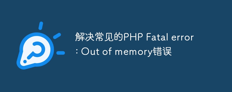 解决常见的PHP Fatal error: Out of memory错误