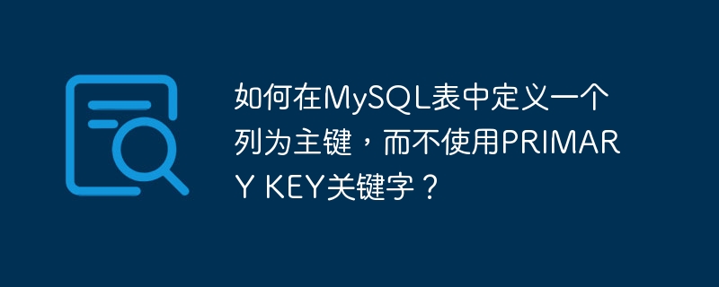 如何在MySQL表中定义一个列为主键，而不使用PRIMARY KEY关键字？