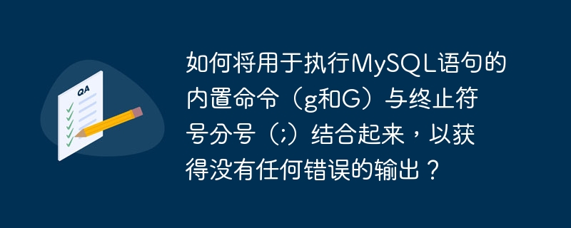 How can I combine the built-in commands (g and G) for executing MySQL statements with the terminating semicolon (;) to get output without any errors?