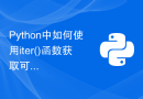 Python中如何使用iter()函数获取可迭代对象的迭代器