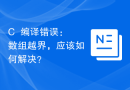 C++编译错误：数组越界，应该如何解决？