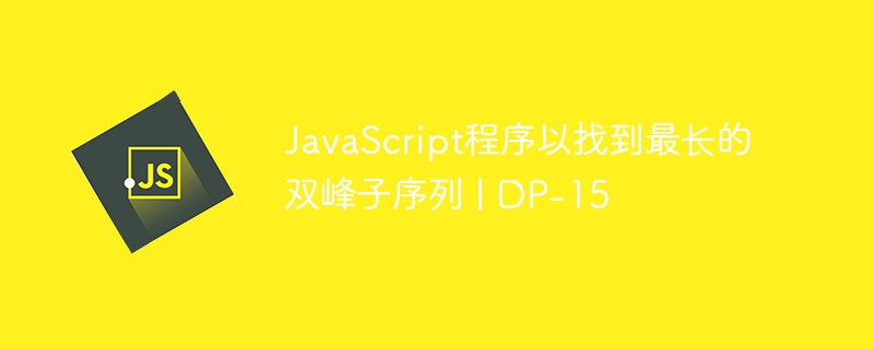 JavaScript程序以找到最长的双峰子序列 | DP-15