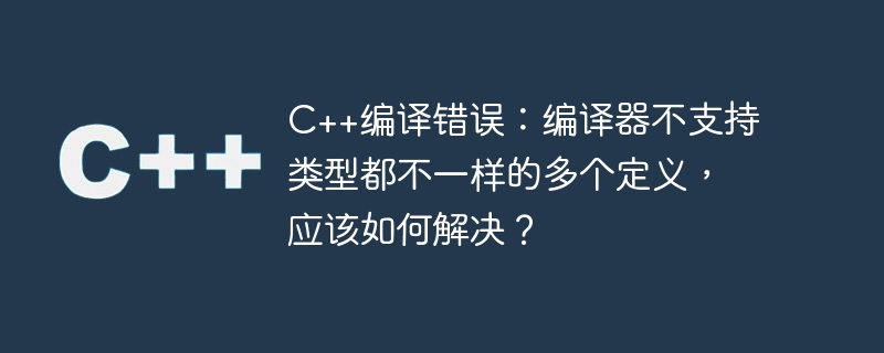 C++ コンパイル エラー: コンパイラは、型の異なる複数の定義をサポートしていません。解決方法は?