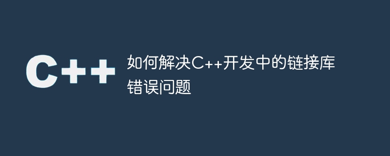 如何解决C++开发中的链接库错误问题