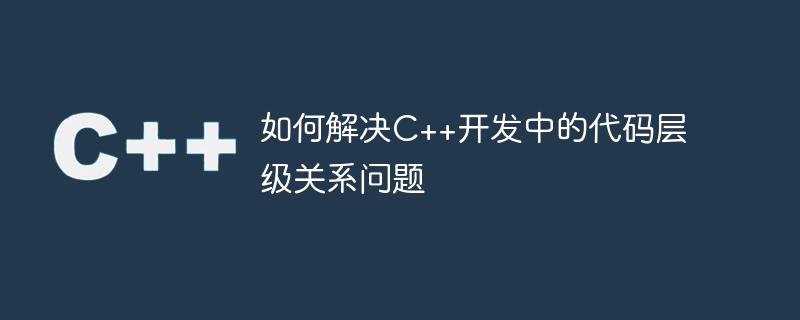 如何解決C++開發中的程式碼層級關係問題