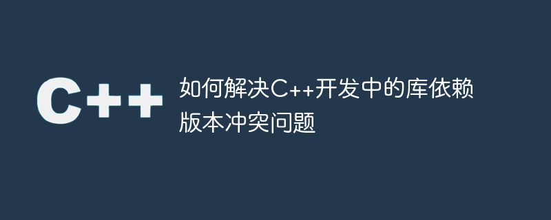 C++ 開発におけるライブラリの依存関係のバージョンの競合を解決する方法