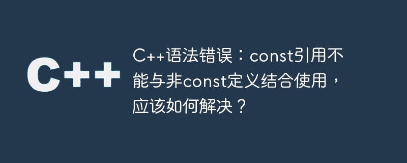 C++ 構文エラー: const 参照は非 const 定義では使用できません。解決方法は?