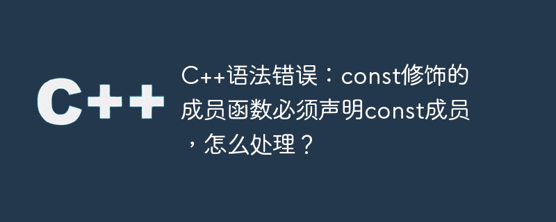 Erreur de syntaxe C++ : les fonctions membres modifiées par const doivent déclarer les membres const, comment y faire face ?