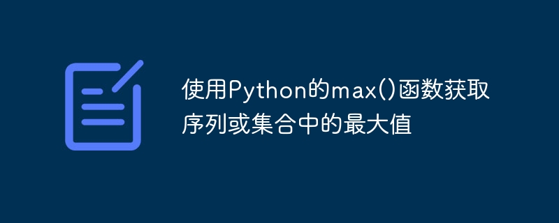 Dapatkan nilai maksimum dalam urutan atau tetapkan menggunakan fungsi max() Python