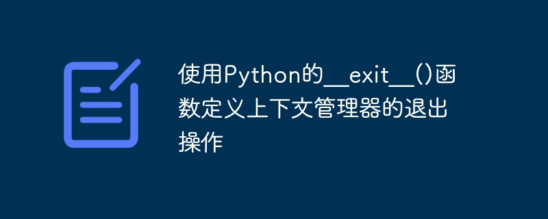 Définir lopération de sortie du gestionnaire de contexte à laide de la fonction __exit__() de Python