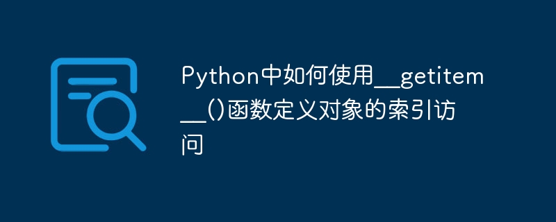 __getitem__() 関数を使用して Python でオブジェクトへのインデックス アクセスを定義する方法