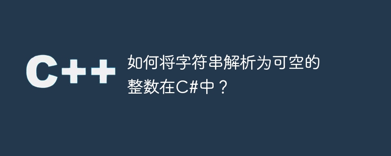 如何将字符串解析为可空的整数在C#中？