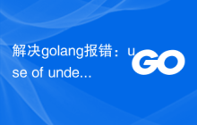 解决golang报错：use of undeclared type 'x'，解决方法